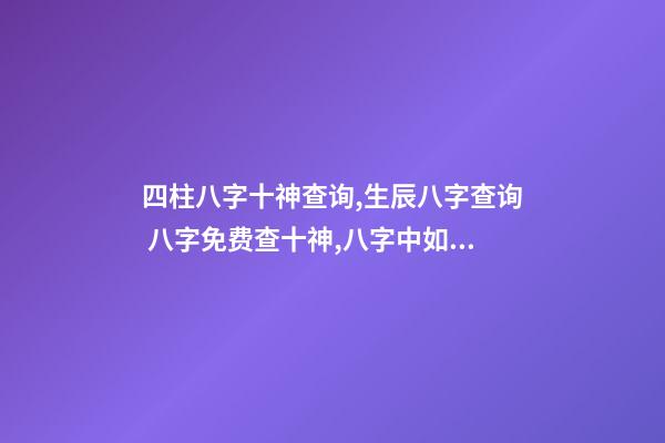 四柱八字十神查询,生辰八字查询 八字免费查十神,八字中如何找出十神-第1张-观点-玄机派